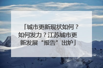 城市更新现状如何？如何发力？江苏城市更新发展“报告”出炉