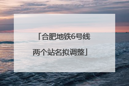 合肥地铁6号线两个站名拟调整