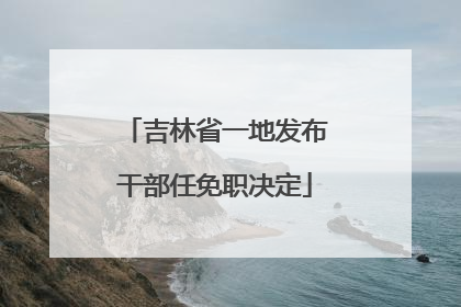吉林省一地发布干部任免职决定