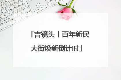 吉镜头丨百年新民大街焕新倒计时