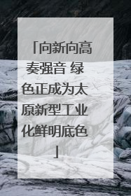 向新向高奏强音 绿色正成为太原新型工业化鲜明底色