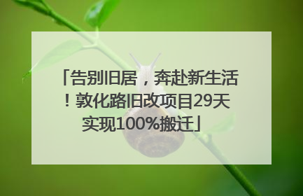 告别旧居，奔赴新生活！敦化路旧改项目29天实现100%搬迁