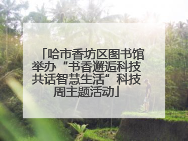 哈市香坊区图书馆举办“书香邂逅科技共话智慧生活”科技周主题活动