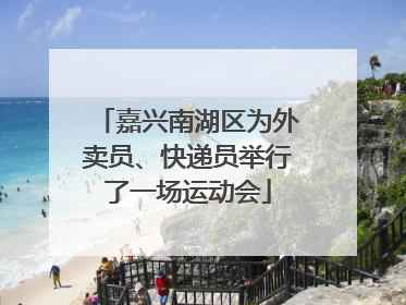 嘉兴南湖区为外卖员、快递员举行了一场运动会