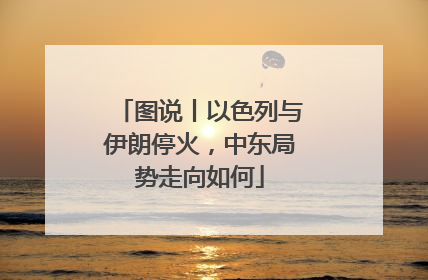 图说丨以色列与伊朗停火，中东局势走向如何