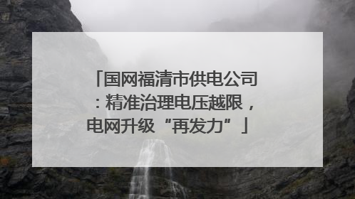 国网福清市供电公司：精准治理电压越限，电网升级“再发力”