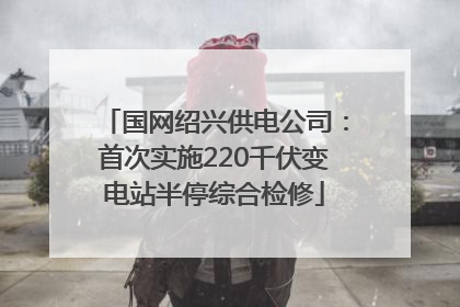 国网绍兴供电公司：首次实施220千伏变电站半停综合检修