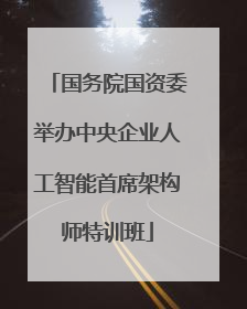 国务院国资委举办中央企业人工智能首席架构师特训班