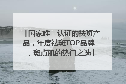 国家唯一认证的祛斑产品，年度祛斑TOP品牌，斑点肌的热门之选