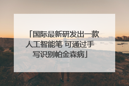 国际最新研发出一款人工智能笔 可通过手写识别帕金森病