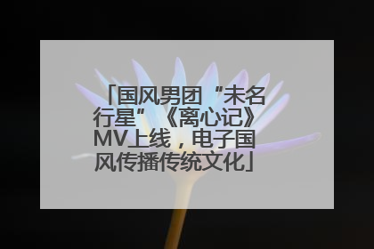 国风男团“未名行星”《离心记》MV上线，电子国风传播传统文化