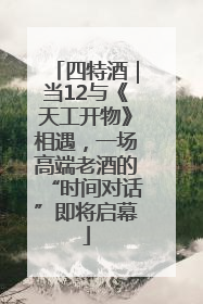 四特酒｜当12与《天工开物》相遇，一场高端老酒的“时间对话”即将启幕