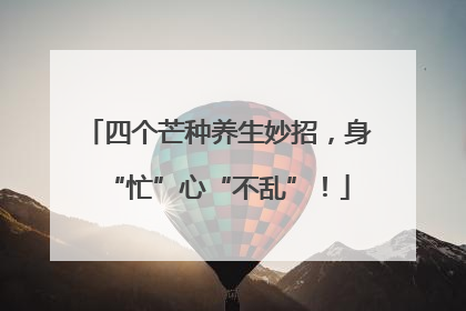 四个芒种养生妙招，身“忙”心“不乱”！