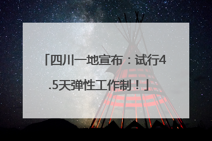 四川一地宣布：试行4.5天弹性工作制！