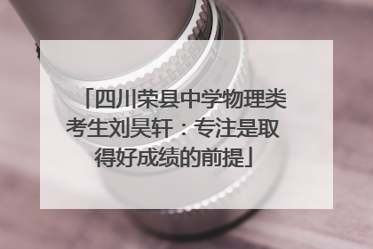 四川荣县中学物理类考生刘昊轩：专注是取得好成绩的前提