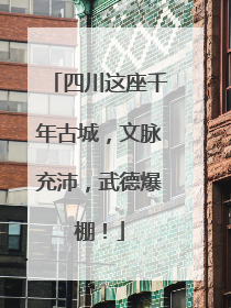 四川这座千年古城，文脉充沛，武德爆棚！