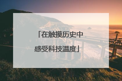 在触摸历史中感受科技温度