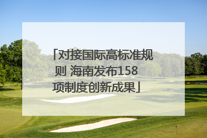对接国际高标准规则 海南发布158项制度创新成果