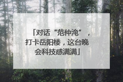 对话“范仲淹”，打卡岳阳楼，这台晚会科技感满满
