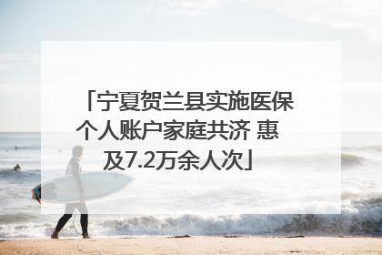 宁夏贺兰县实施医保个人账户家庭共济 惠及7.2万余人次