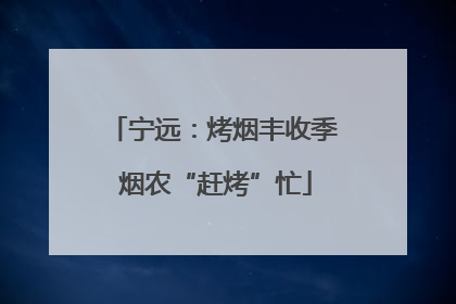 宁远：烤烟丰收季 烟农“赶烤”忙