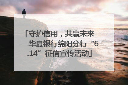 守护信用，共赢未来——华夏银行绵阳分行“6.14”征信宣传活动
