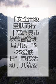 安全用妆 量肤而行｜高唐县市场监督管理局开展“5·25爱肤日”宣传活动，共筑安全用妆防线