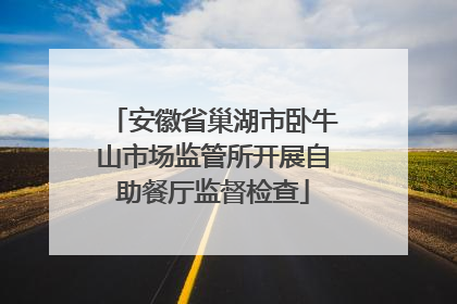 安徽省巢湖市卧牛山市场监管所开展自助餐厅监督检查