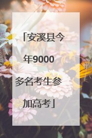 安溪县今年9000多名考生参加高考