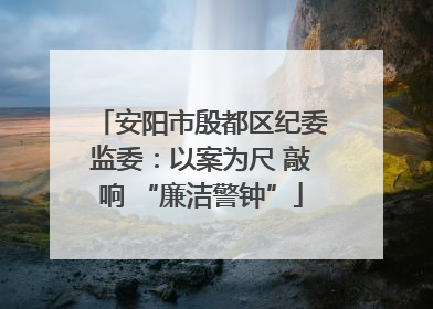 安阳市殷都区纪委监委：以案为尺 敲响 “廉洁警钟”