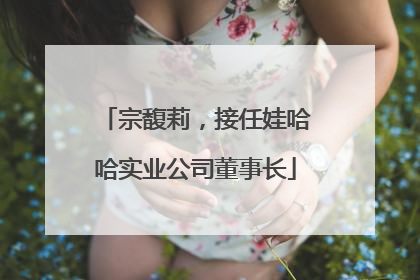 宗馥莉，接任娃哈哈实业公司董事长