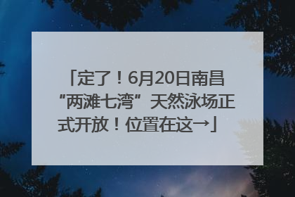 定了！6月20日南昌“两滩七湾”天然泳场正式开放！位置在这→