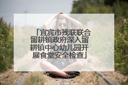 宜宾市残联联合留耕镇政府深入留耕镇中心幼儿园开展食堂安全检查