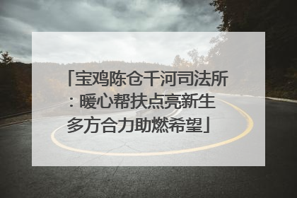 宝鸡陈仓千河司法所：暖心帮扶点亮新生 多方合力助燃希望