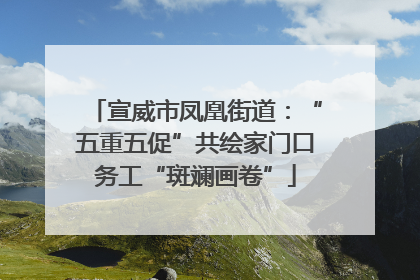 宣威市凤凰街道：“五重五促”共绘家门口务工“斑斓画卷”