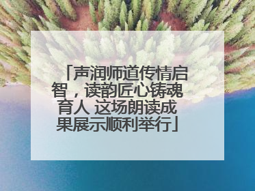 声润师道传情启智，读韵匠心铸魂育人 这场朗读成果展示顺利举行