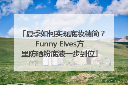 夏季如何实现底妆精简？Funny Elves方里防晒粉底液一步到位