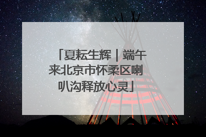 夏耘生辉｜端午来北京市怀柔区喇叭沟释放心灵