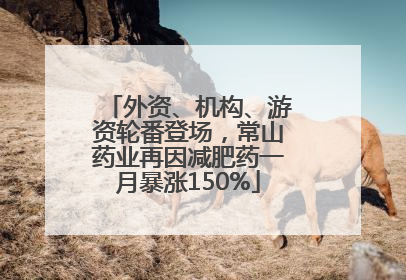 外资、机构、游资轮番登场，常山药业再因减肥药一月暴涨150%
