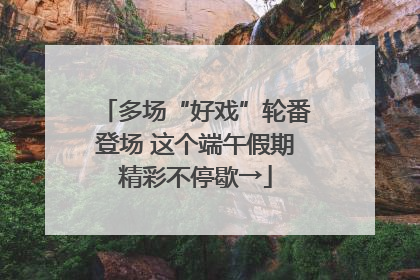 多场“好戏”轮番登场 这个端午假期精彩不停歇→