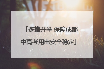 多措并举 保障成都中高考用电安全稳定
