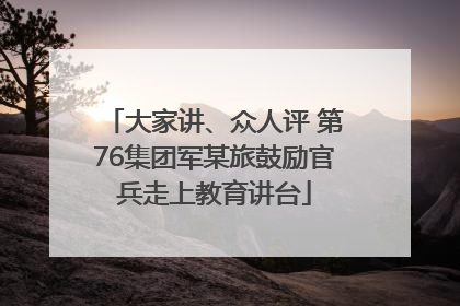 大家讲、众人评 第76集团军某旅鼓励官兵走上教育讲台