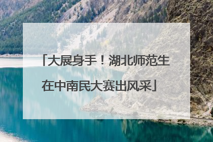 大展身手！湖北师范生在中南民大赛出风采
