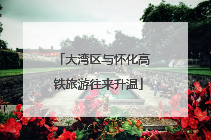 大湾区与怀化高铁旅游往来升温