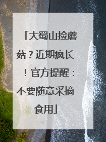 大蜀山捡蘑菇？近期疯长！官方提醒：不要随意采摘食用