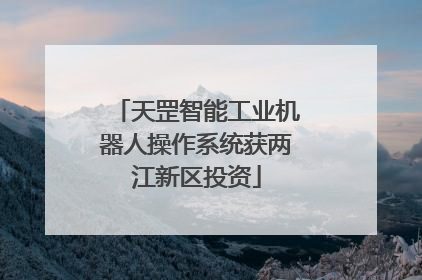天罡智能工业机器人操作系统获两江新区投资