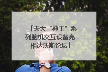 天大“神工”系列脑机交互设备亮相达沃斯论坛
