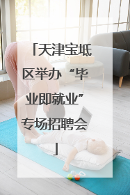 天津宝坻区举办“毕业即就业”专场招聘会