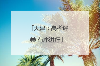 天津：高考评卷 有序进行