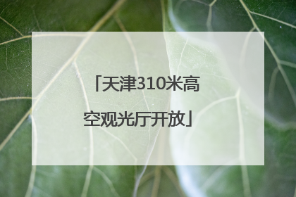 天津310米高空观光厅开放